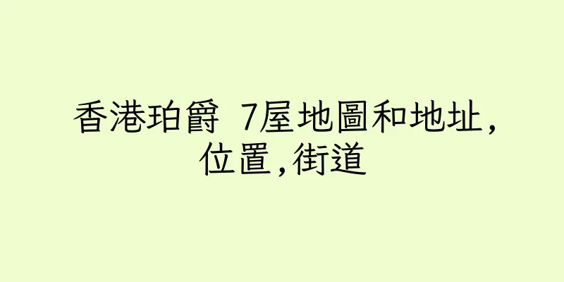香港珀爵 7屋地圖和地址,位置,街道