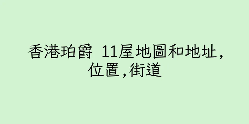 香港珀爵 11屋地圖和地址,位置,街道
