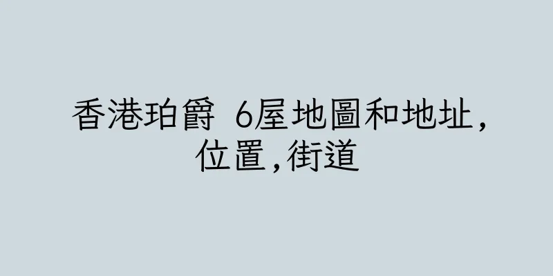 香港珀爵 6屋地圖和地址,位置,街道