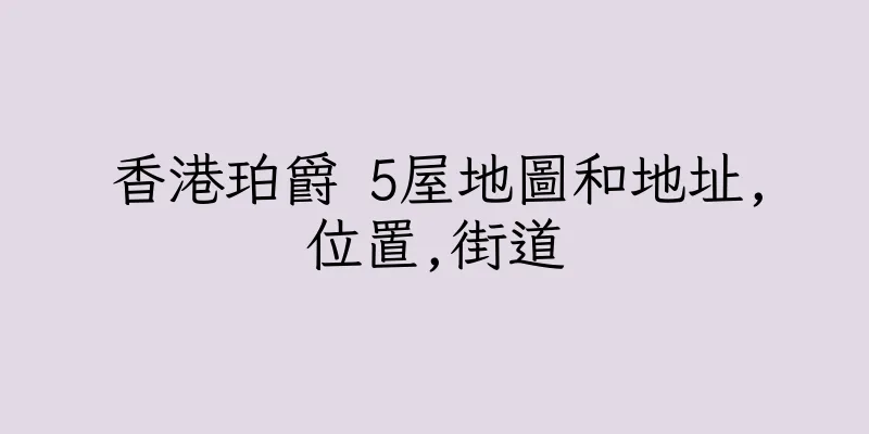 香港珀爵 5屋地圖和地址,位置,街道