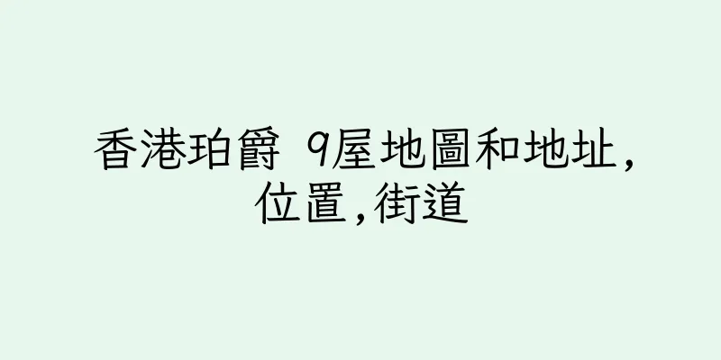 香港珀爵 9屋地圖和地址,位置,街道