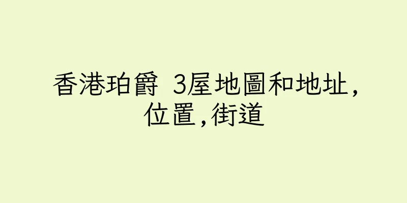 香港珀爵 3屋地圖和地址,位置,街道