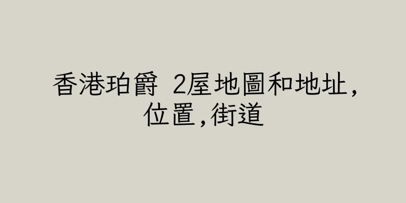 香港珀爵 2屋地圖和地址,位置,街道