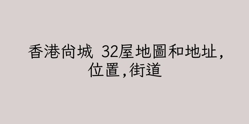 香港尚城 32屋地圖和地址,位置,街道