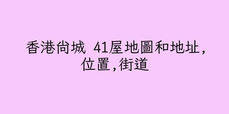 香港尚城 41屋地圖和地址,位置,街道