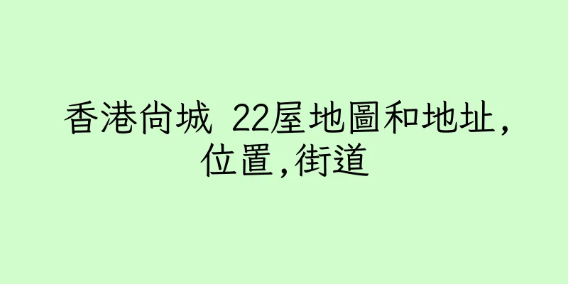 香港尚城 22屋地圖和地址,位置,街道