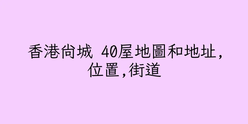 香港尚城 40屋地圖和地址,位置,街道