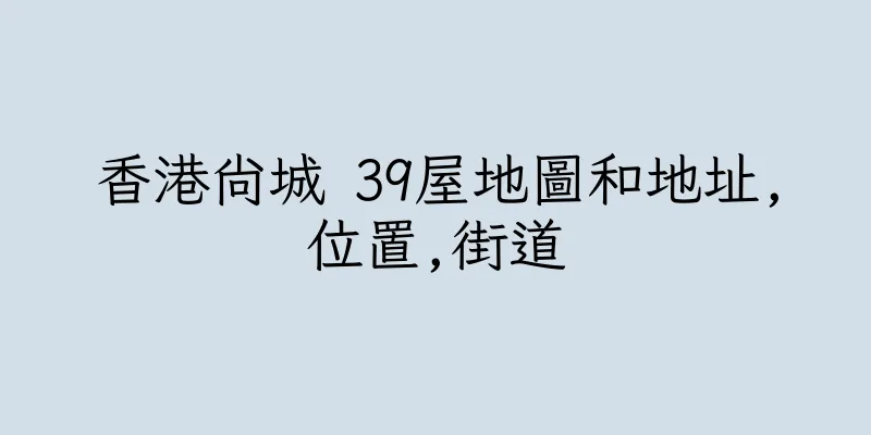 香港尚城 39屋地圖和地址,位置,街道