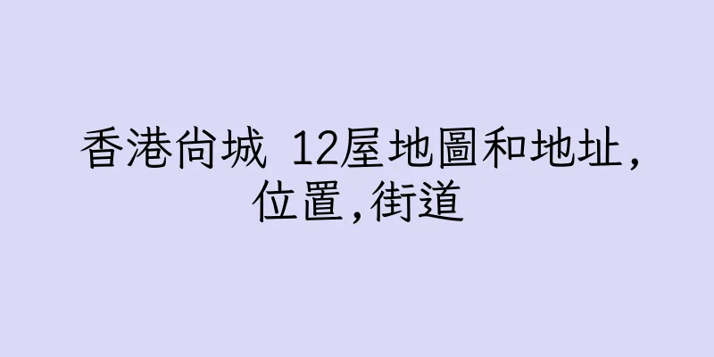 香港尚城 12屋地圖和地址,位置,街道