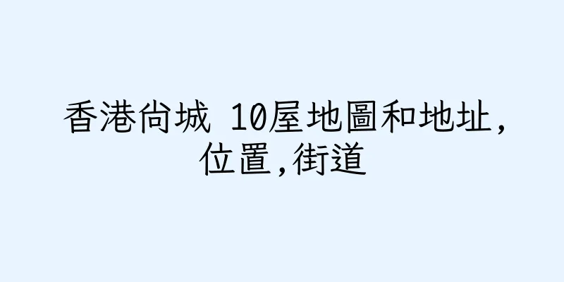香港尚城 10屋地圖和地址,位置,街道