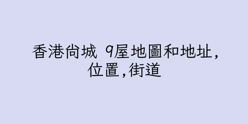 香港尚城 9屋地圖和地址,位置,街道