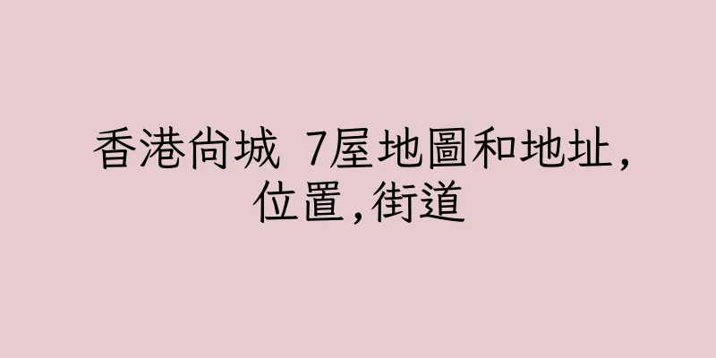 香港尚城 7屋地圖和地址,位置,街道