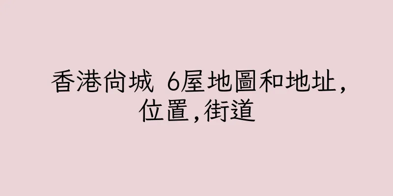 香港尚城 6屋地圖和地址,位置,街道