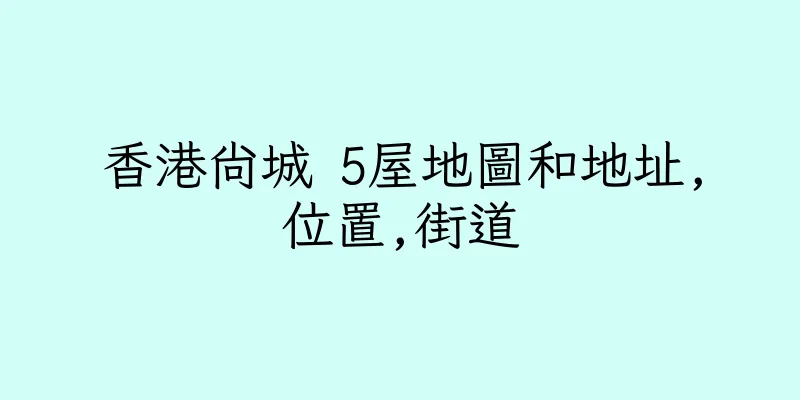 香港尚城 5屋地圖和地址,位置,街道