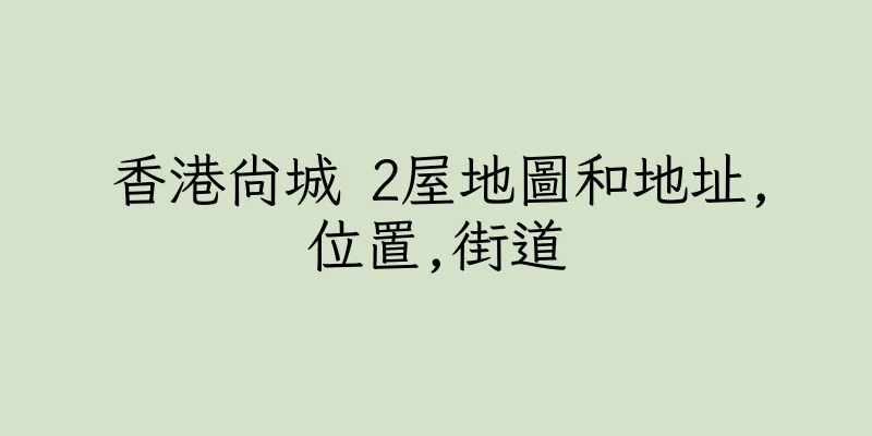 香港尚城 2屋地圖和地址,位置,街道