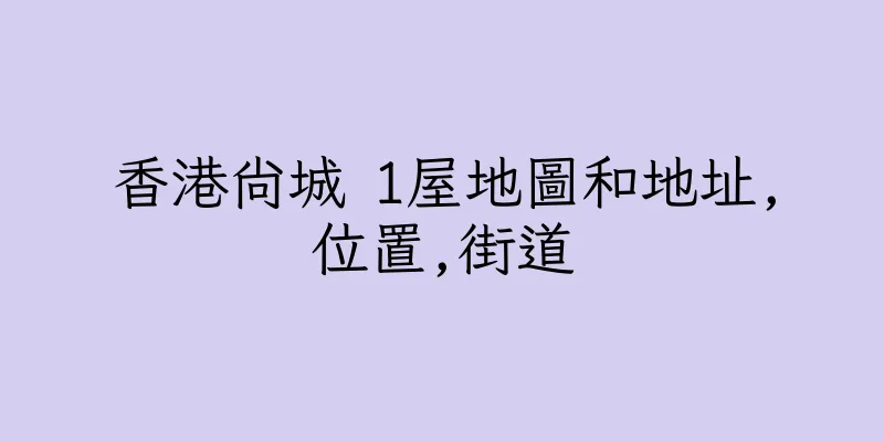 香港尚城 1屋地圖和地址,位置,街道