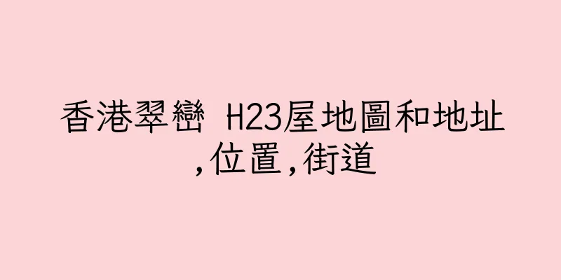 香港翠巒 H23屋地圖和地址,位置,街道