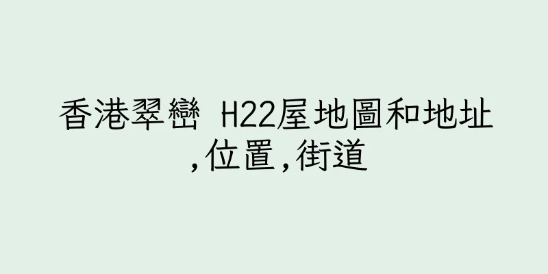 香港翠巒 H22屋地圖和地址,位置,街道