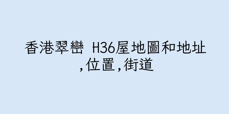 香港翠巒 H36屋地圖和地址,位置,街道