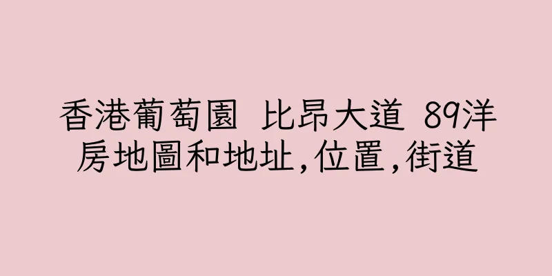 香港葡萄園 比昂大道 89洋房地圖和地址,位置,街道
