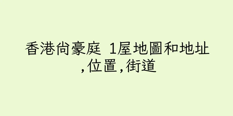 香港尚豪庭 1屋地圖和地址,位置,街道