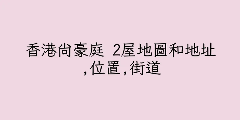 香港尚豪庭 2屋地圖和地址,位置,街道
