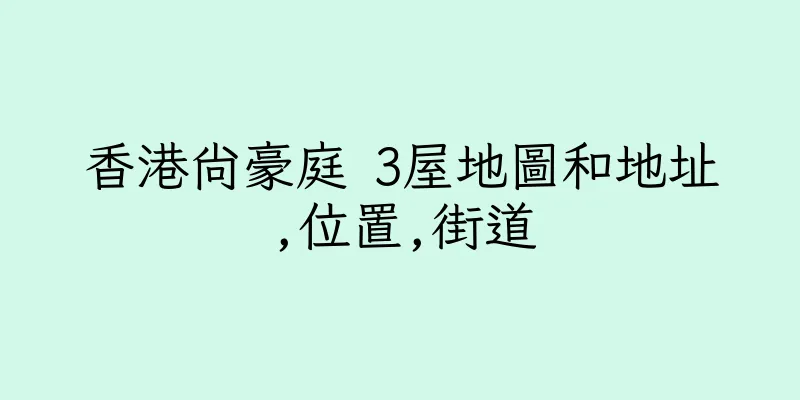 香港尚豪庭 3屋地圖和地址,位置,街道