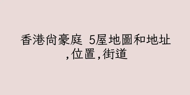 香港尚豪庭 5屋地圖和地址,位置,街道