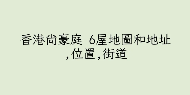 香港尚豪庭 6屋地圖和地址,位置,街道