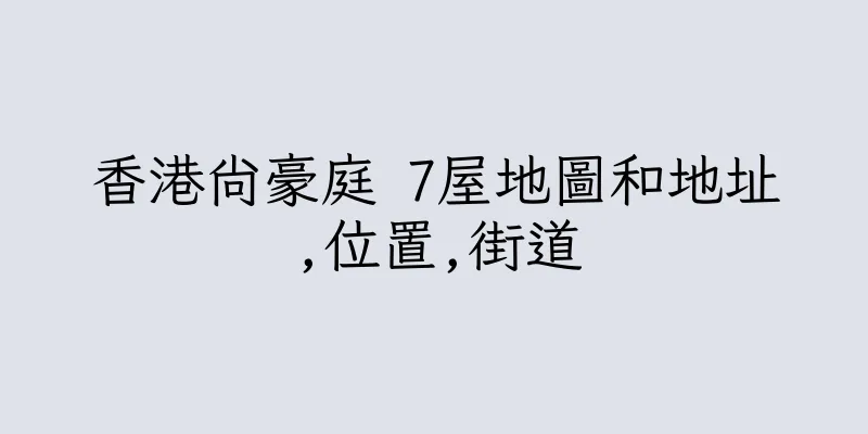 香港尚豪庭 7屋地圖和地址,位置,街道