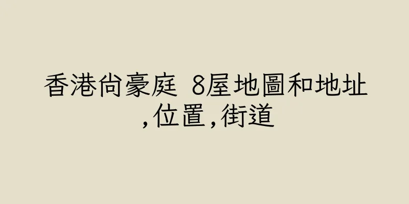 香港尚豪庭 8屋地圖和地址,位置,街道
