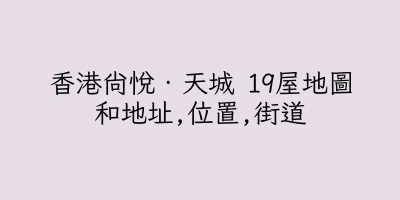 香港尚悅‧天城 19屋地圖和地址,位置,街道