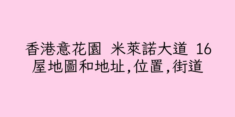 香港意花園 米萊諾大道 16屋地圖和地址,位置,街道