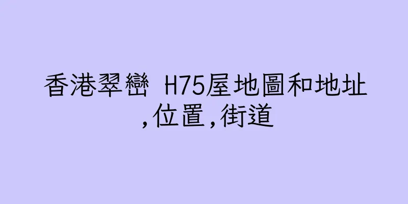 香港翠巒 H75屋地圖和地址,位置,街道