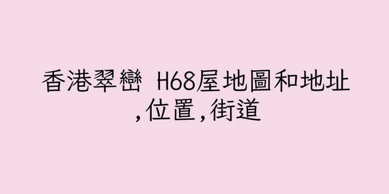 香港翠巒 H68屋地圖和地址,位置,街道