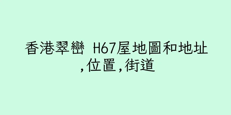 香港翠巒 H67屋地圖和地址,位置,街道