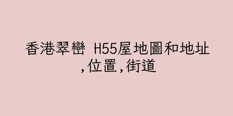 香港翠巒 H55屋地圖和地址,位置,街道