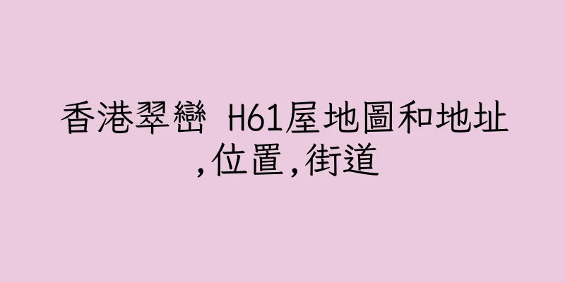 香港翠巒 H61屋地圖和地址,位置,街道