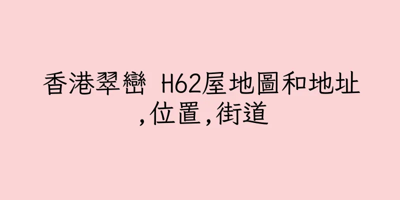 香港翠巒 H62屋地圖和地址,位置,街道