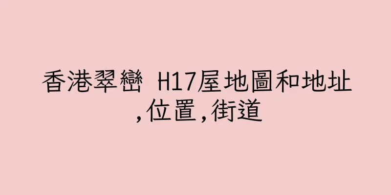 香港翠巒 H17屋地圖和地址,位置,街道
