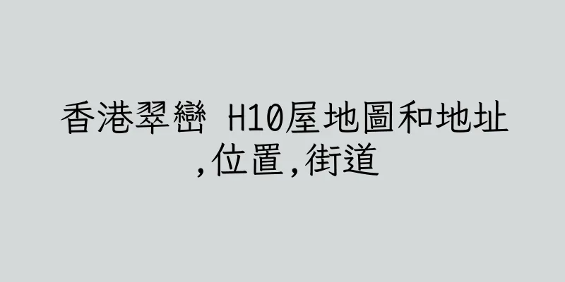 香港翠巒 H10屋地圖和地址,位置,街道