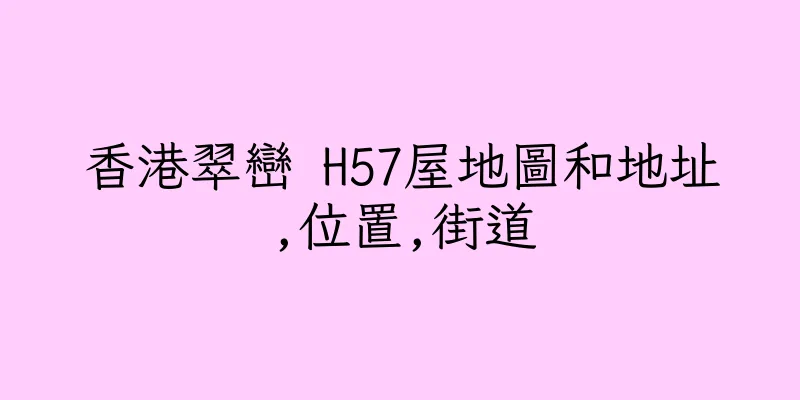 香港翠巒 H57屋地圖和地址,位置,街道