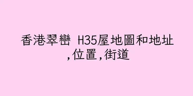 香港翠巒 H35屋地圖和地址,位置,街道
