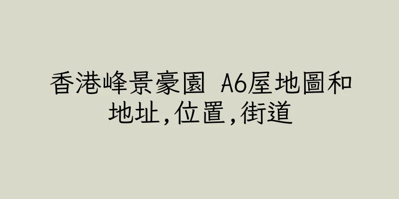 香港峰景豪園 A6屋地圖和地址,位置,街道