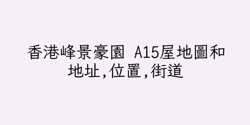 香港峰景豪園 A15屋地圖和地址,位置,街道