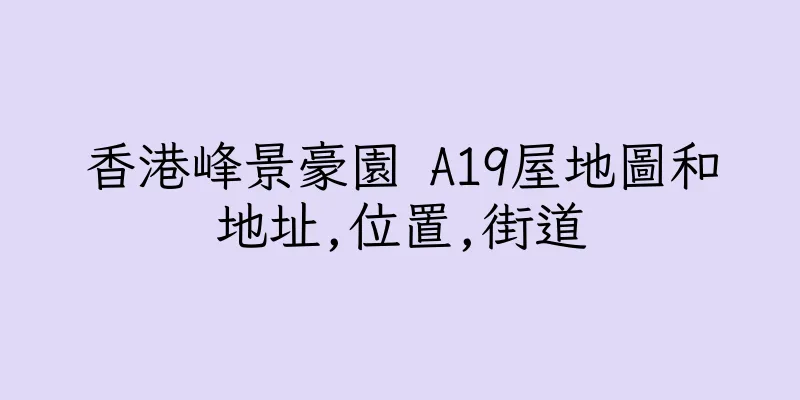 香港峰景豪園 A19屋地圖和地址,位置,街道