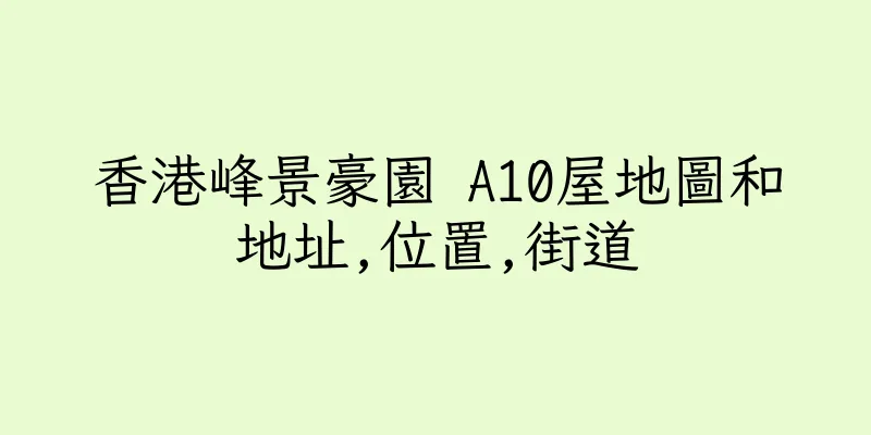 香港峰景豪園 A10屋地圖和地址,位置,街道