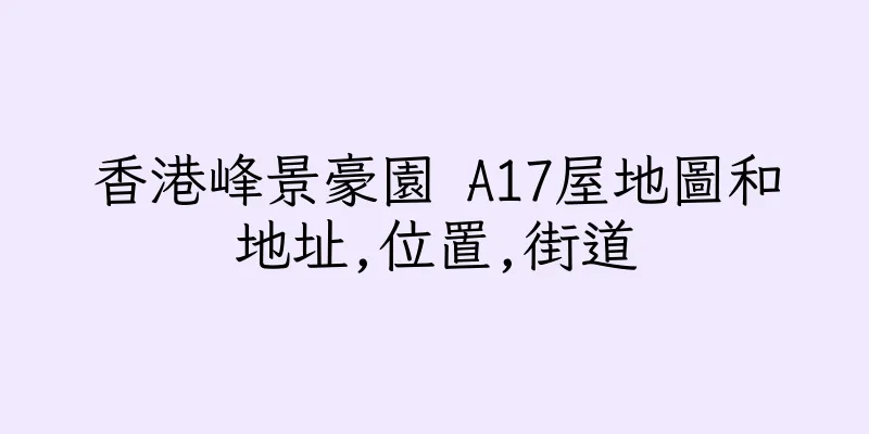 香港峰景豪園 A17屋地圖和地址,位置,街道