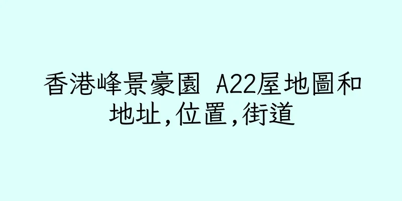 香港峰景豪園 A22屋地圖和地址,位置,街道