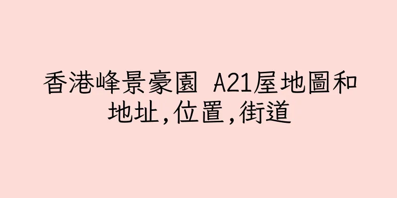 香港峰景豪園 A21屋地圖和地址,位置,街道